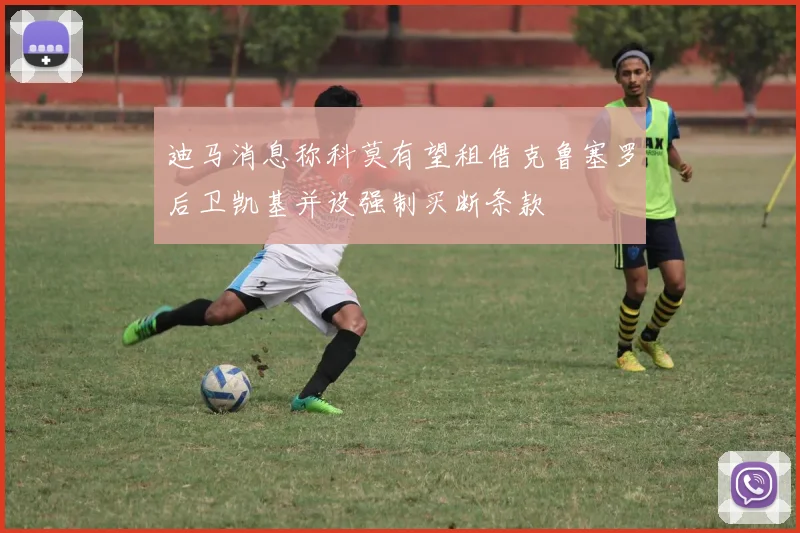 迪马消息称科莫有望租借克鲁塞罗后卫凯基并设强制买断条款
