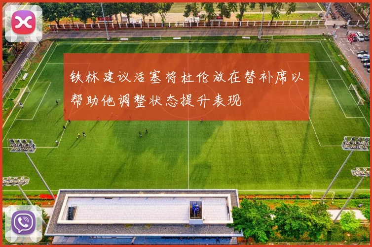铁林建议活塞将杜伦放在替补席以帮助他调整状态提升表现