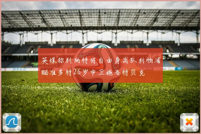英媒称科纳特将自由身离队利物浦瞄准多特26岁中卫施洛特贝克