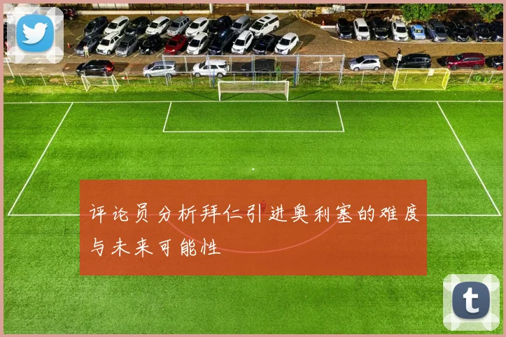 评论员分析拜仁引进奥利塞的难度与未来可能性