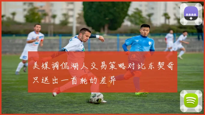 美媒调侃湖人交易策略对比东契奇只送出一首轮的差异