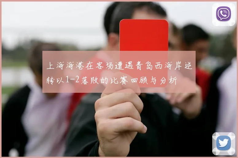 上海海港在客场遭遇青岛西海岸逆转以1-2落败的比赛回顾与分析