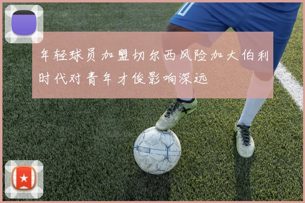 年轻球员加盟切尔西风险加大伯利时代对青年才俊影响深远