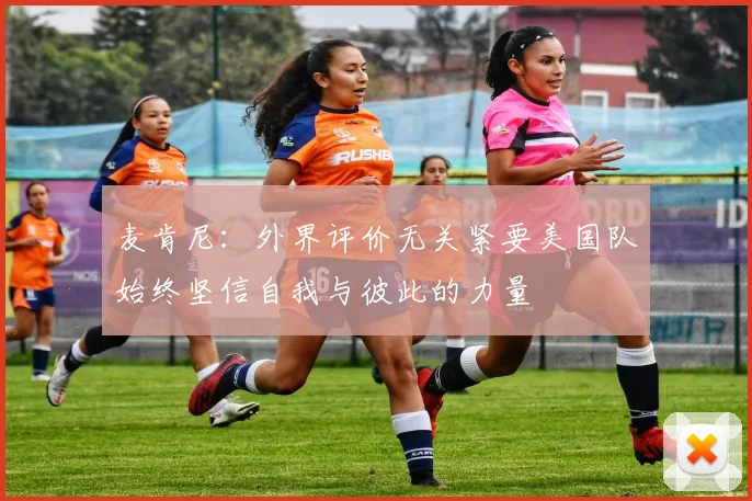 麦肯尼：外界评价无关紧要美国队始终坚信自我与彼此的力量