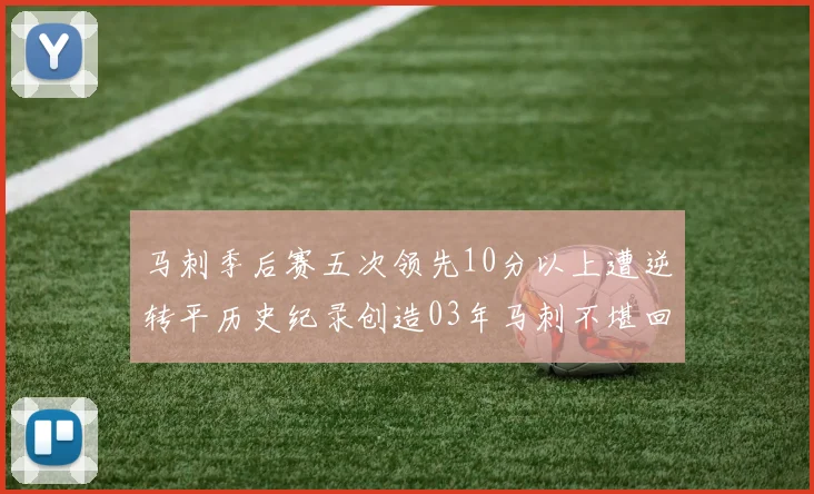 马刺季后赛五次领先10分以上遭逆转平历史纪录创造03年马刺不堪回首的尴尬