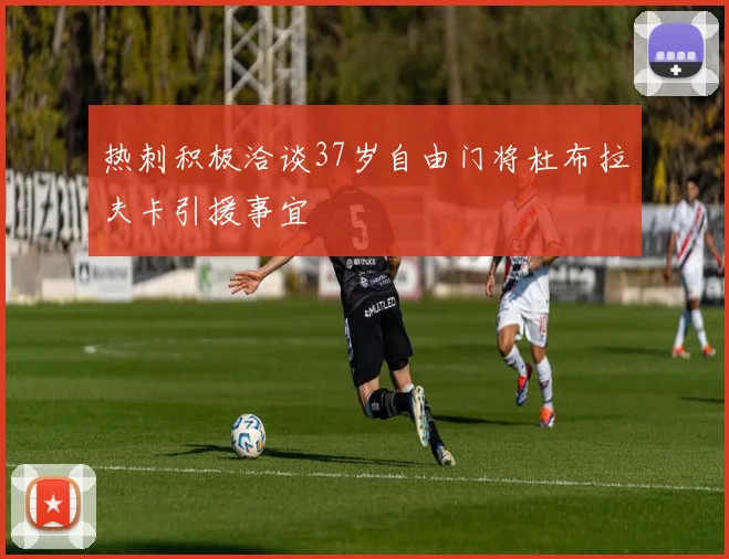 热刺积极洽谈37岁自由门将杜布拉夫卡引援事宜