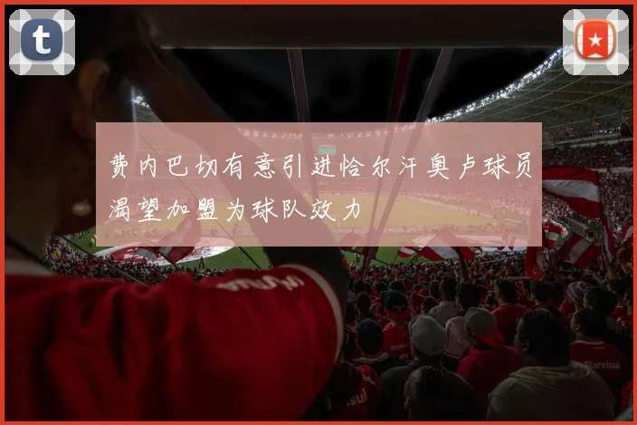 费内巴切有意引进恰尔汗奥卢球员渴望加盟为球队效力