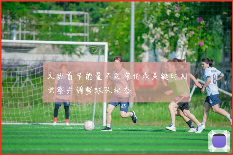 文班首节能量不足布伦森关键时刻觉察并调整球队状态